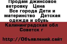 Продам джинсовое ветровку › Цена ­ 800 - Все города Дети и материнство » Детская одежда и обувь   . Калининградская обл.,Советск г.